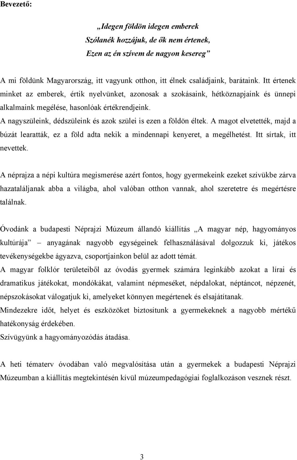 A nagyszüleink, dédszüleink és azok szülei is ezen a földön éltek. A magot elvetették, majd a búzát learatták, ez a föld adta nekik a mindennapi kenyeret, a megélhetést. Itt sírtak, itt nevettek.