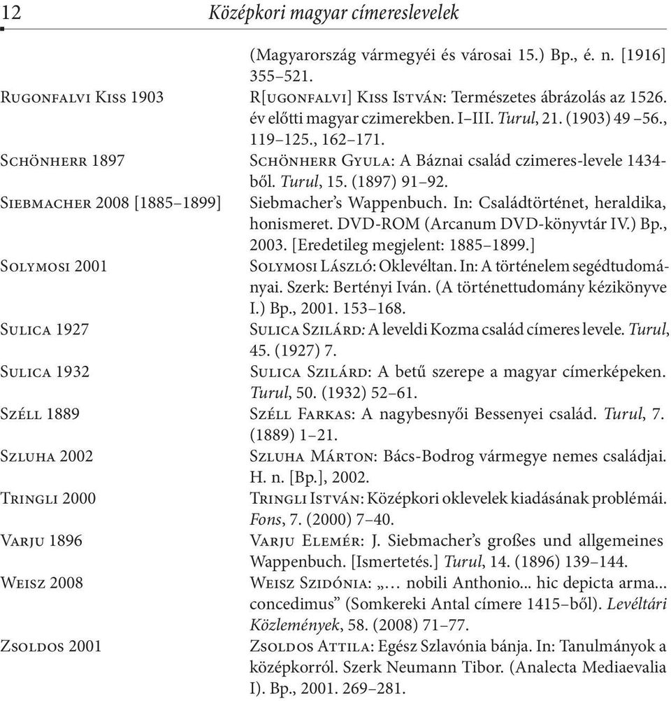Siebmacher 2008 [1885 1899] Siebmacher s Wappenbuch. In: Családtörténet, heraldika, honismeret. DVD-ROM (Arcanum DVD-könyvtár IV.) Bp., 2003. [Eredetileg megjelent: 1885 1899.