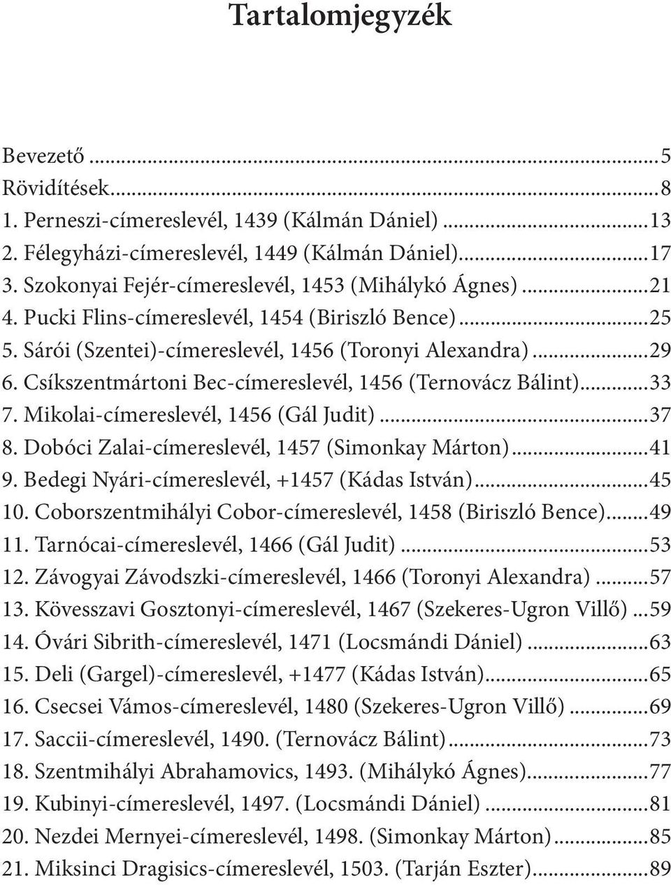 Csíkszentmártoni Bec-címereslevél, 1456 (Ternovácz Bálint)...33 7. Mikolai-címereslevél, 1456 (Gál Judit)...37 8. Dobóci Zalai-címereslevél, 1457 (Simonkay Márton)...41 9.