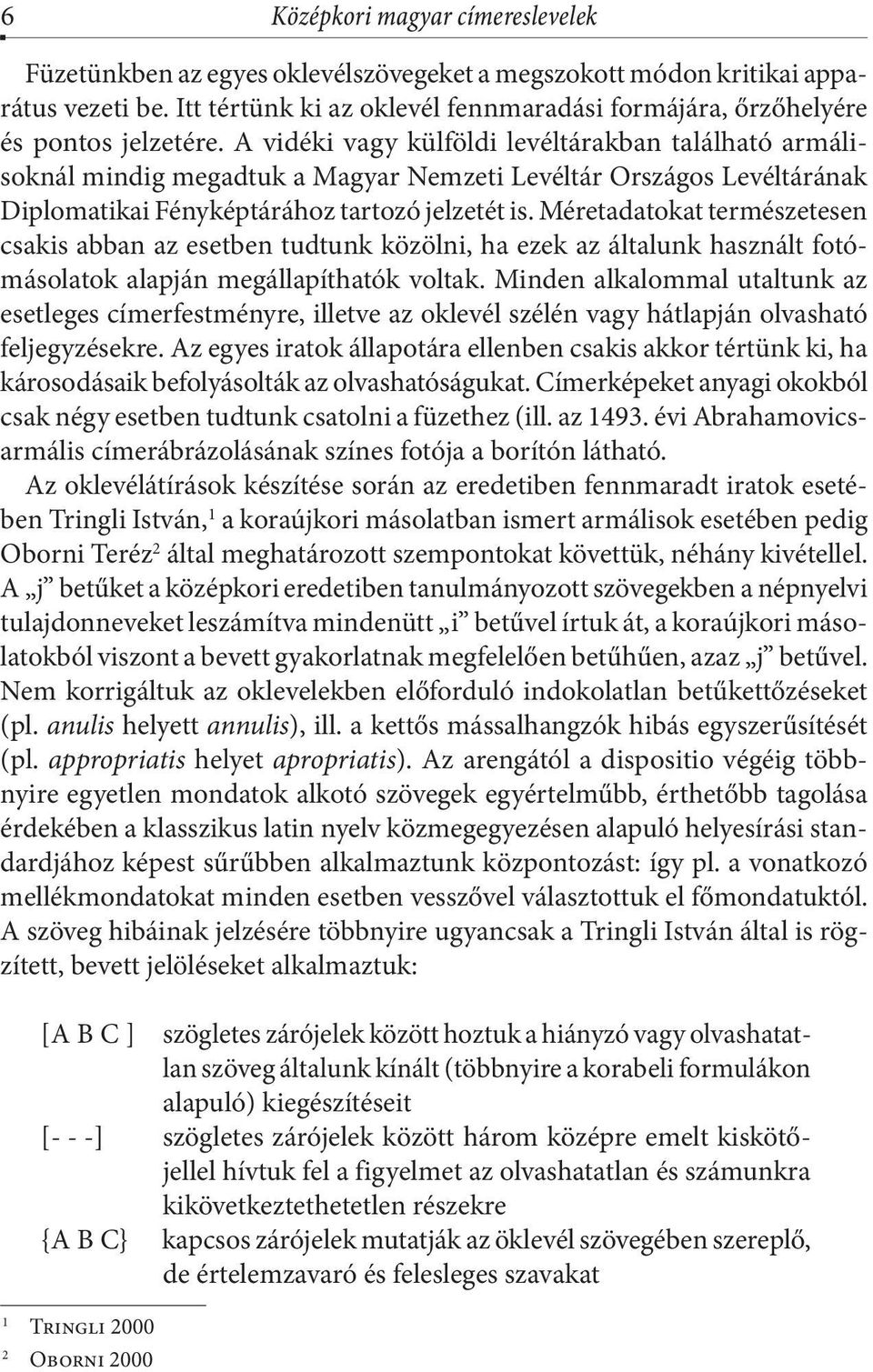 A vidéki vagy külföldi levéltárakban található armálisoknál mindig megadtuk a Magyar Nemzeti Levéltár Országos Levéltárának Diplomatikai Fényképtárához tartozó jelzetét is.