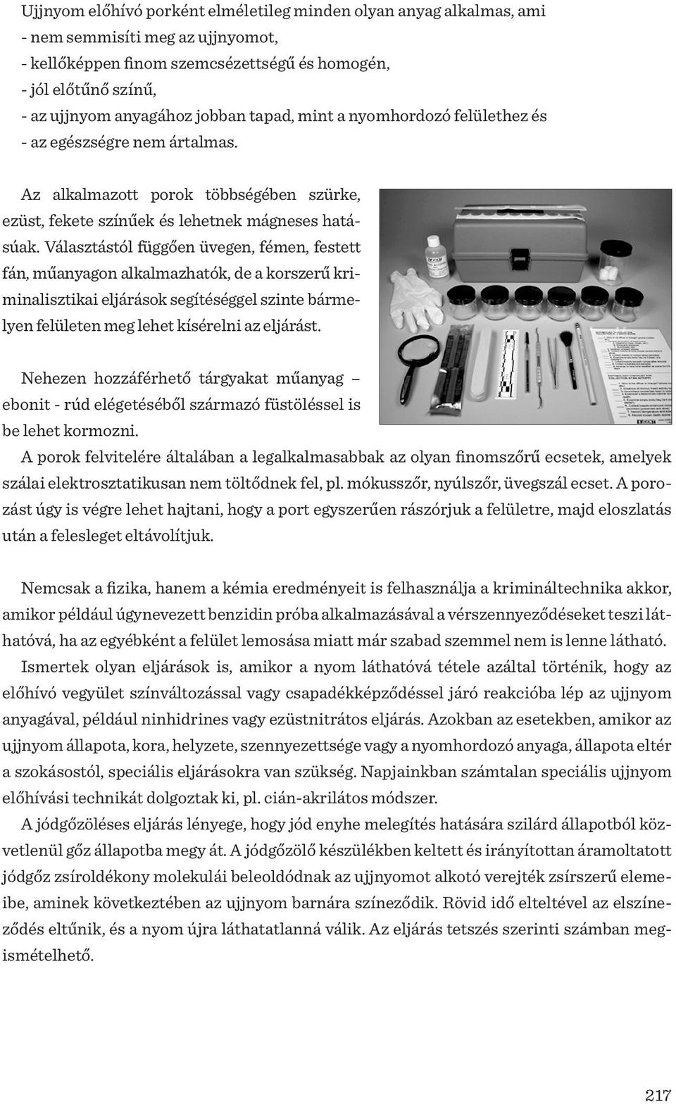 Választástól függően üvegen, fémen, festett fán, műanyagon alkalmazhatók, de a korszerű kriminalisztikai eljárások segítéséggel szinte bármelyen felületen meg lehet kísérelni az eljárást.