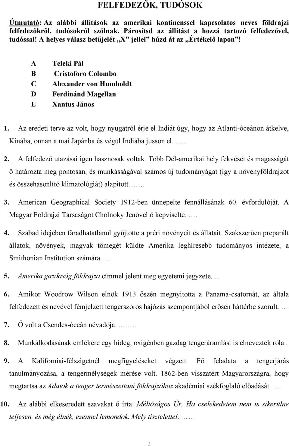 Az eredeti terve az volt, hogy nyugatról érje el Indiát úgy, hogy az Atlanti-óceánon átkelve, Kínába, onnan a mai Japánba és végül Indiába jusson el... 2. A felfedező utazásai igen hasznosak voltak.