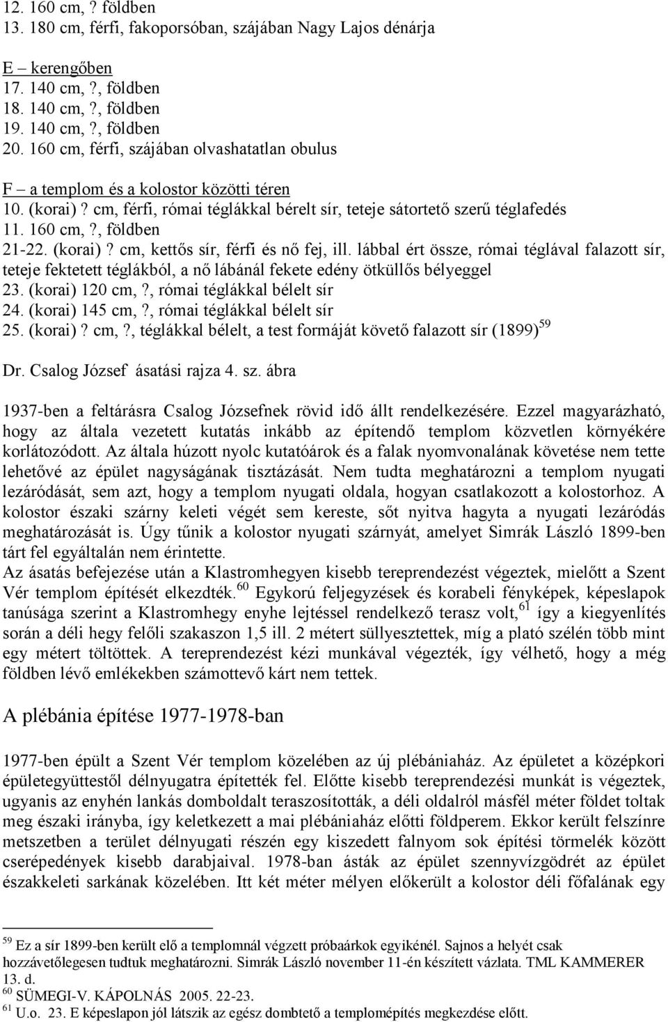 (korai)? cm, kettős sír, férfi és nő fej, ill. lábbal ért össze, római téglával falazott sír, teteje fektetett téglákból, a nő lábánál fekete edény ötküllős bélyeggel 23. (korai) 120 cm,?