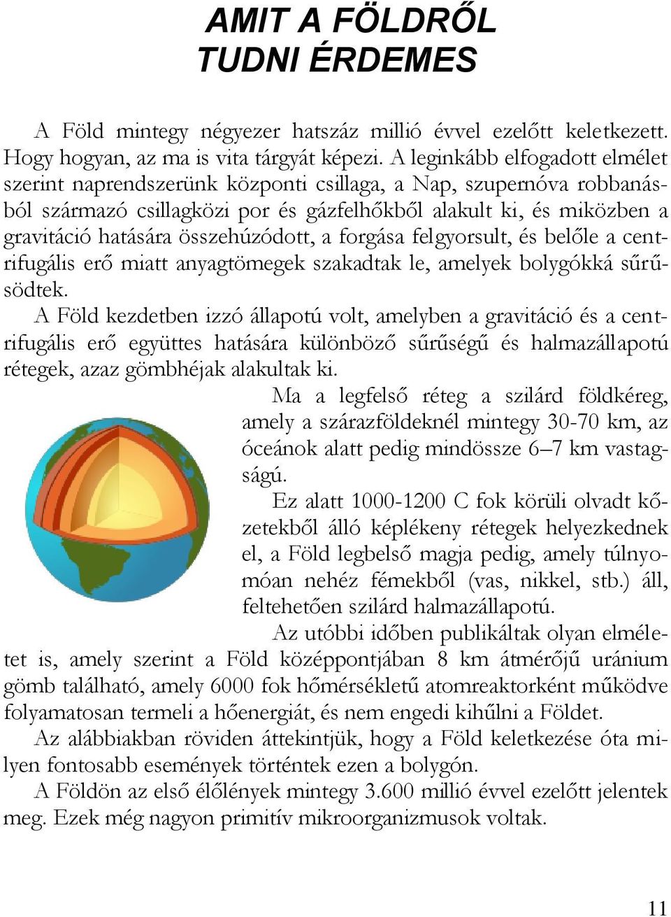 összehúzódott, a forgása felgyorsult, és belőle a centrifugális erő miatt anyagtömegek szakadtak le, amelyek bolygókká sűrűsödtek.