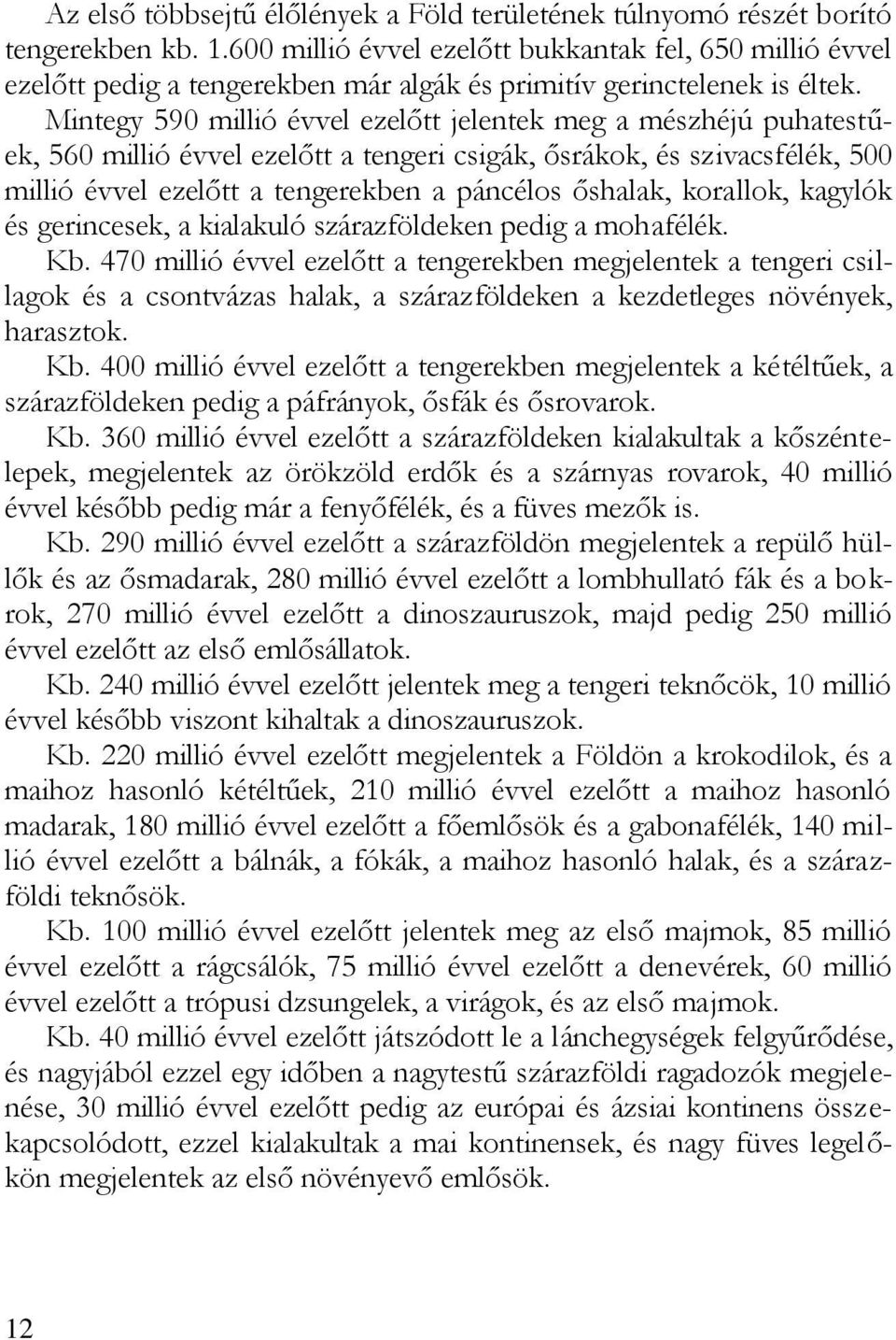 Mintegy 590 millió évvel ezelőtt jelentek meg a mészhéjú puhatestűek, 560 millió évvel ezelőtt a tengeri csigák, ősrákok, és szivacsfélék, 500 millió évvel ezelőtt a tengerekben a páncélos őshalak,