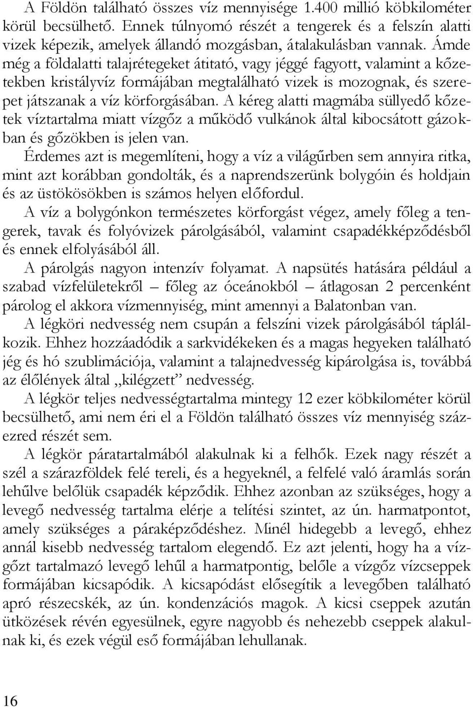 Ámde még a földalatti talajrétegeket átitató, vagy jéggé fagyott, valamint a kőzetekben kristályvíz formájában megtalálható vizek is mozognak, és szerepet játszanak a víz körforgásában.