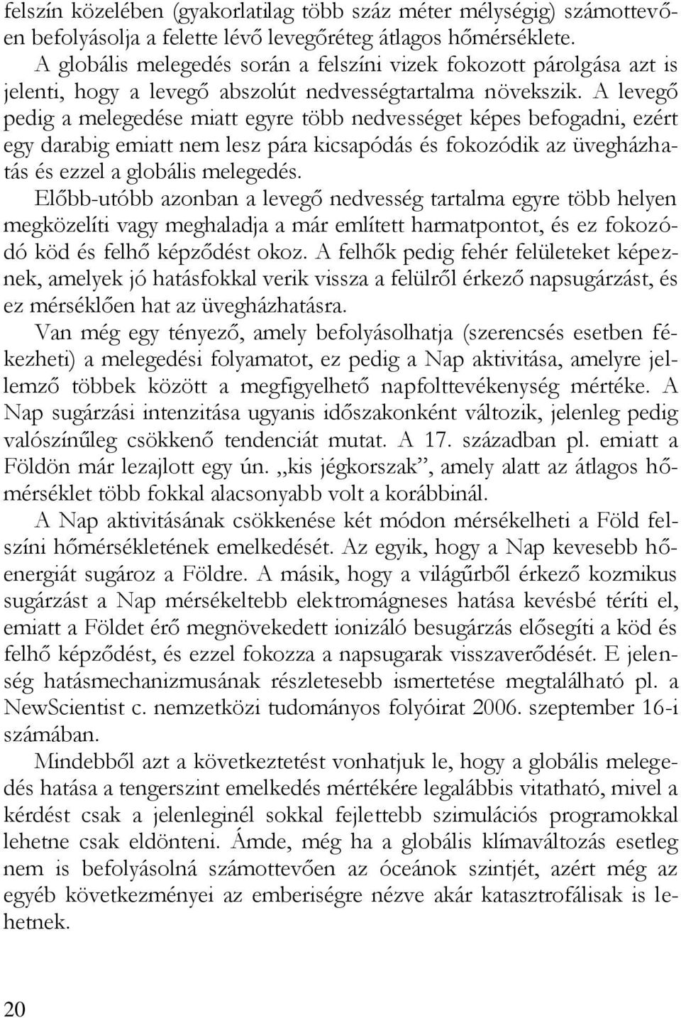 A levegő pedig a melegedése miatt egyre több nedvességet képes befogadni, ezért egy darabig emiatt nem lesz pára kicsapódás és fokozódik az üvegházhatás és ezzel a globális melegedés.