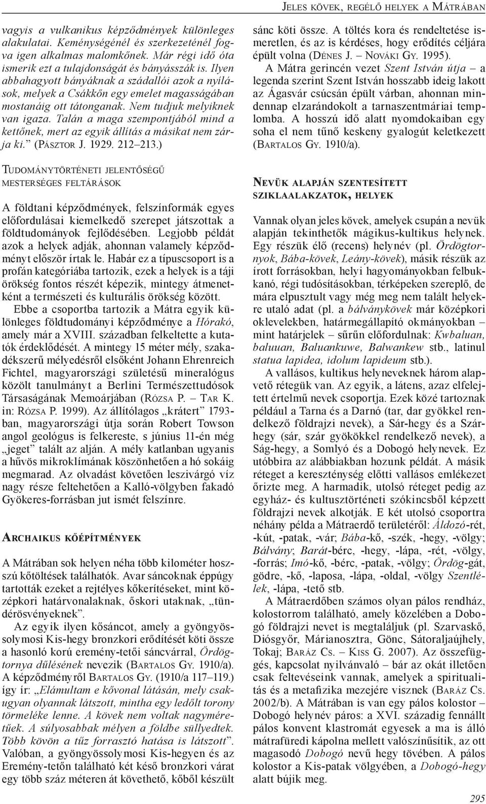 Nem tudjuk melyiknek van igaza. Talán a maga szempontjából mind a kettőnek, mert az egyik állítás a másikat nem zárja ki. (Pá s z t o r J. 1929. 212 213.