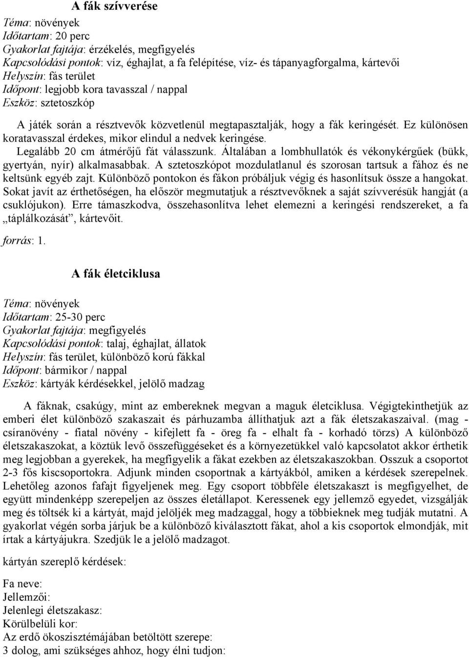 Legalább 20 cm átmérőjű fát válasszunk. Általában a lombhullatók és vékonykérgűek (bükk, gyertyán, nyír) alkalmasabbak.