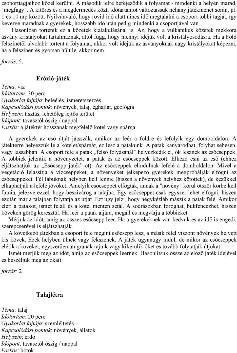 Hasonlóan történik ez a kőzetek kialakulásánál is. Az, hogy a vulkanikus kőzetek mekkora ásvány kristályokat tartalmaznak, attól függ, hogy mennyi idejük volt a kristályosodásra.