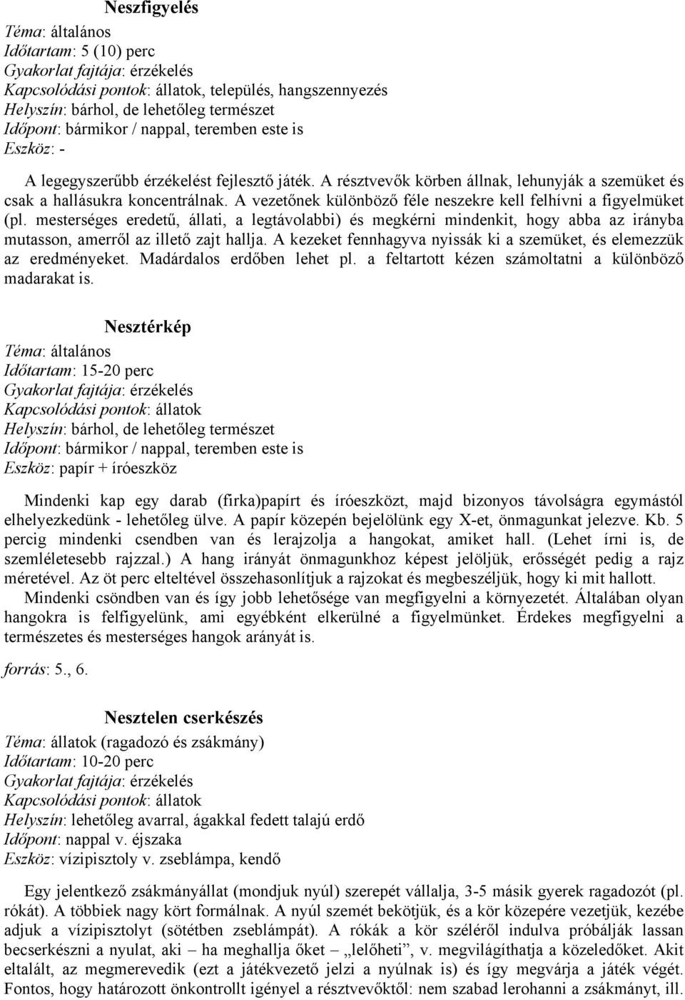 mesterséges eredetű, állati, a legtávolabbi) és megkérni mindenkit, hogy abba az irányba mutasson, amerről az illető zajt hallja.