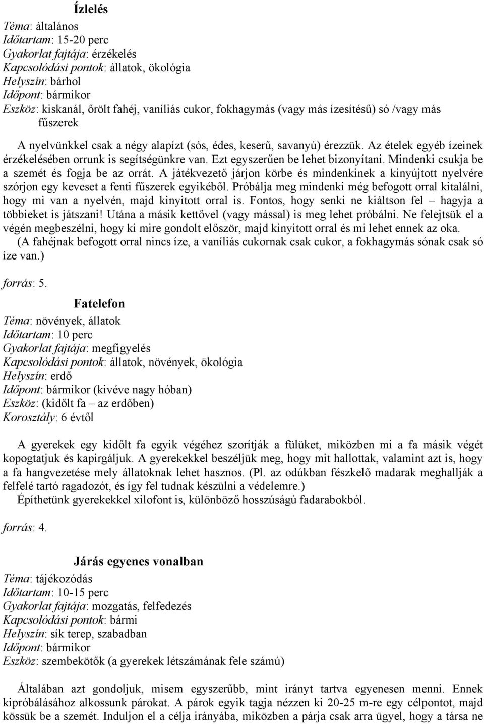 Mindenki csukja be a szemét és fogja be az orrát. A játékvezető járjon körbe és mindenkinek a kinyújtott nyelvére szórjon egy keveset a fenti fűszerek egyikéből.