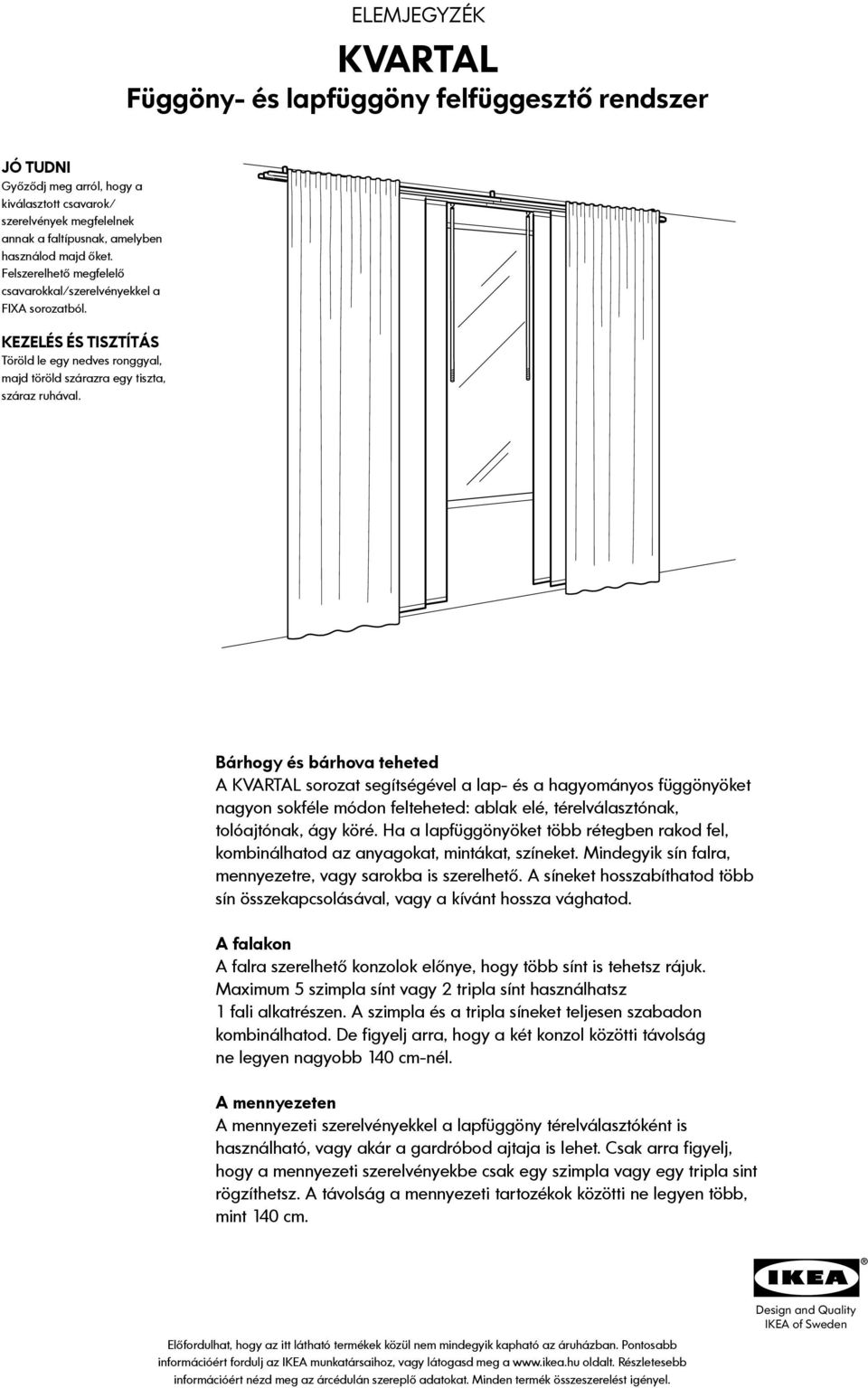 Bárhogy és bárhova teheted A KVARTAL sorozat segítségével a lap- és a hagyományos függönyöket nagyon sokféle módon felteheted: ablak elé, térelválasztónak, tolóajtónak, ágy köré.