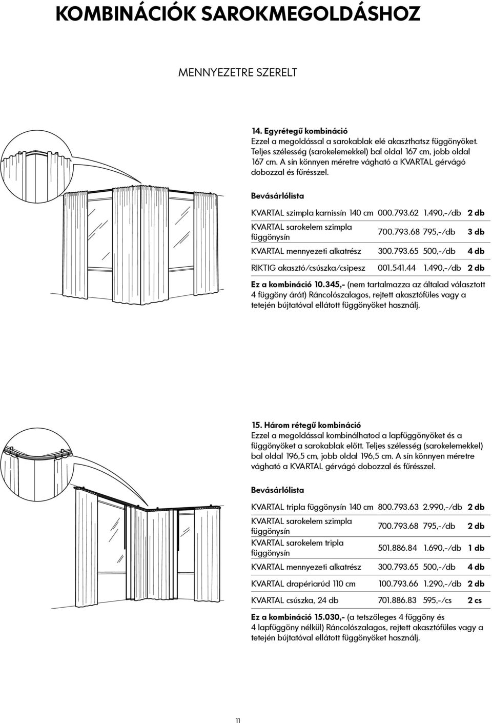 490,-/db 2 db KVARTAL sarokelem szimpla 700.793.68 795,-/db 3 db KVARTAL mennyezeti alkatrész 300.793.65 500,-/db 4 db RIKTIG akasztó/csúszka/csipesz 001.541.44 1.490,-/db 2 db Ez a kombináció 10.