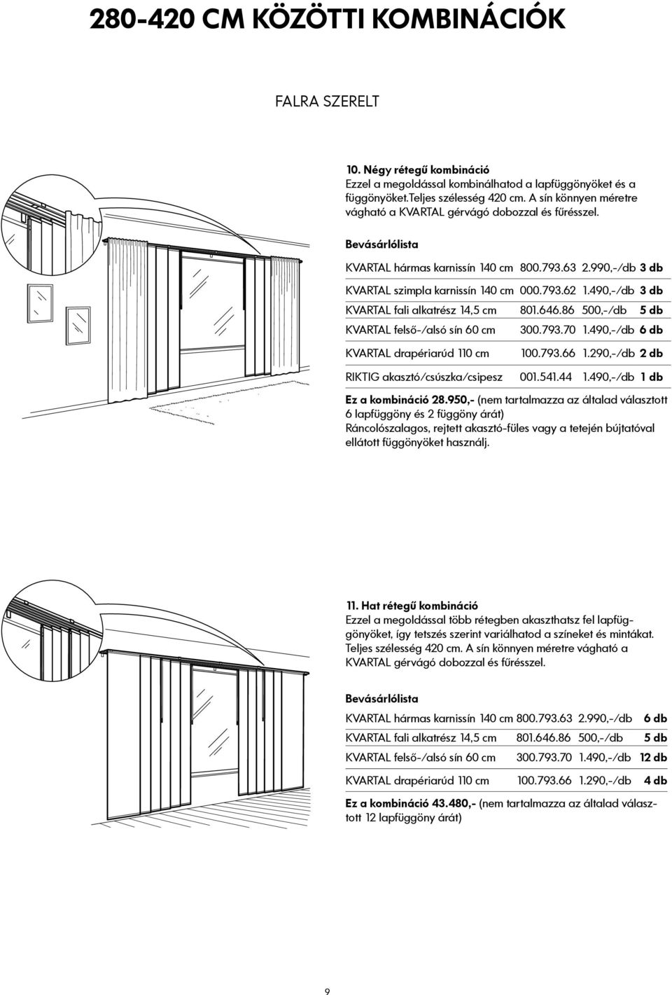 490,-/db 3 db KVARTAL fali alkatrész 14,5 cm 801.646.86 500,-/db 5 db KVARTAL felső-/alsó sín 60 cm 300.793.70 1.490,-/db 6 db KVARTAL drapériarúd 110 cm 100.793.66 1.