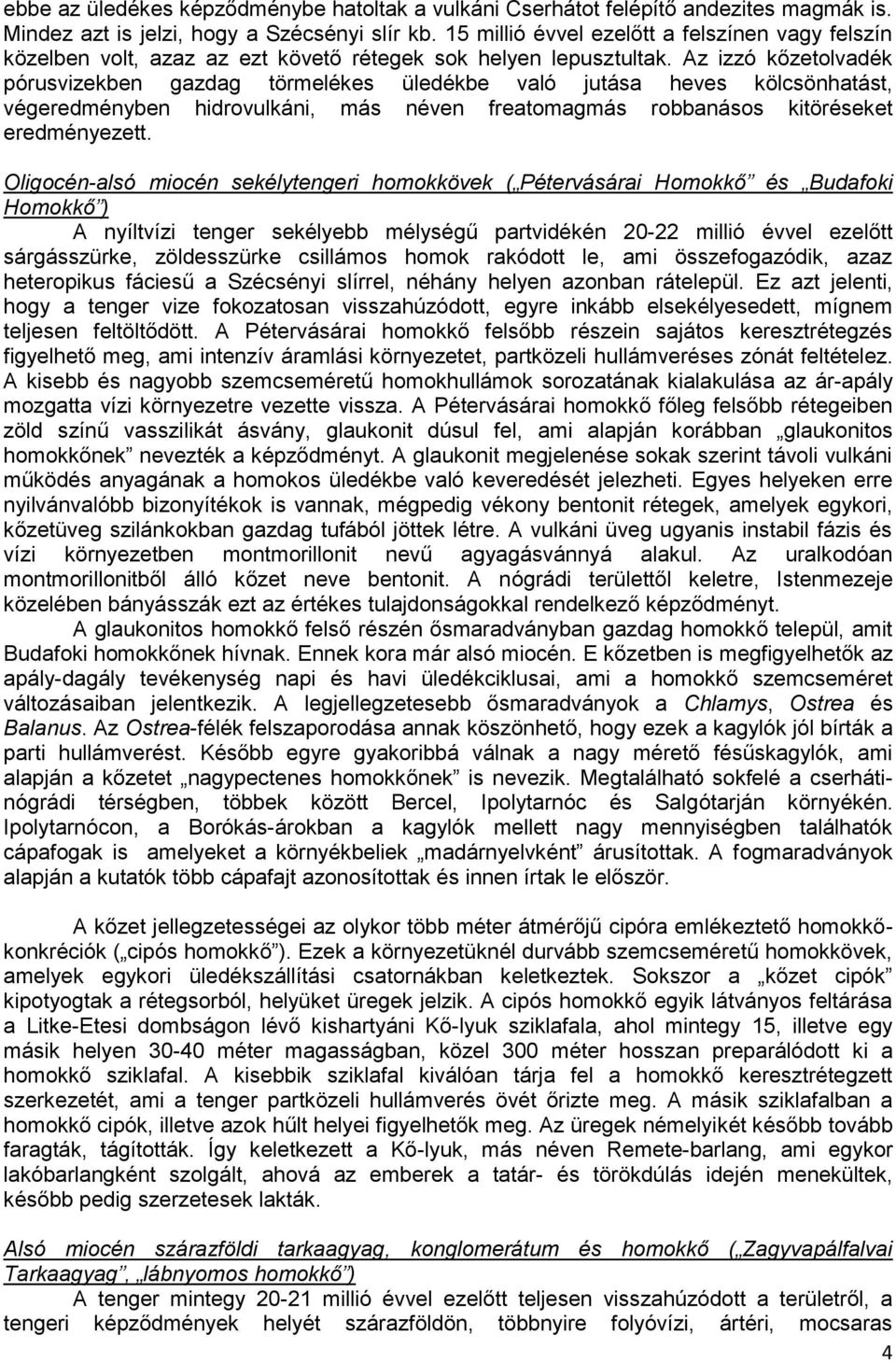 Az izzó kőzetolvadék pórusvizekben gazdag törmelékes üledékbe való jutása heves kölcsönhatást, végeredményben hidrovulkáni, más néven freatomagmás robbanásos kitöréseket eredményezett.