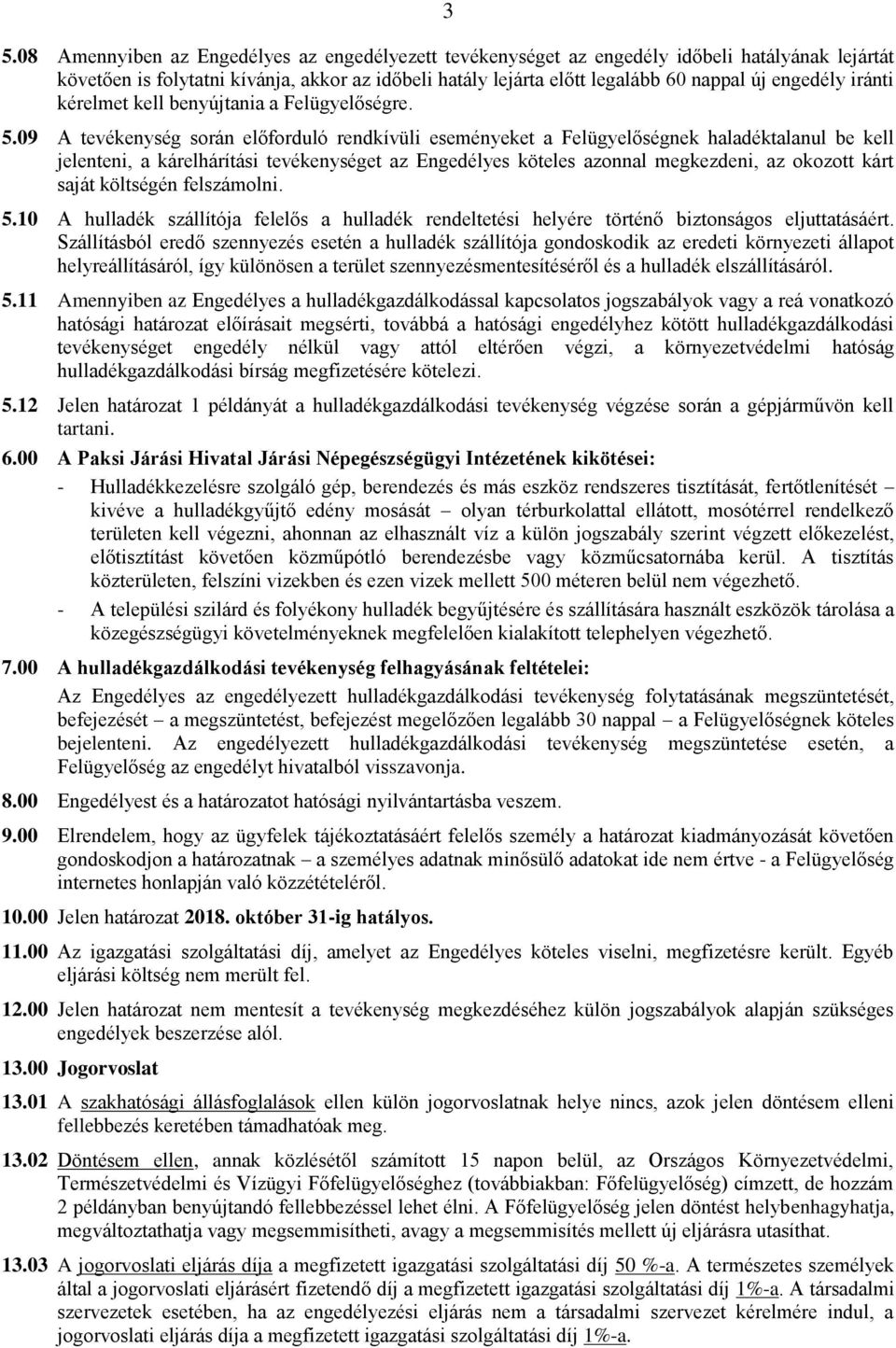 09 A tevékenység során előforduló rendkívüli eseményeket a Felügyelőségnek haladéktalanul be kell jelenteni, a kárelhárítási tevékenységet az Engedélyes köteles azonnal megkezdeni, az okozott kárt