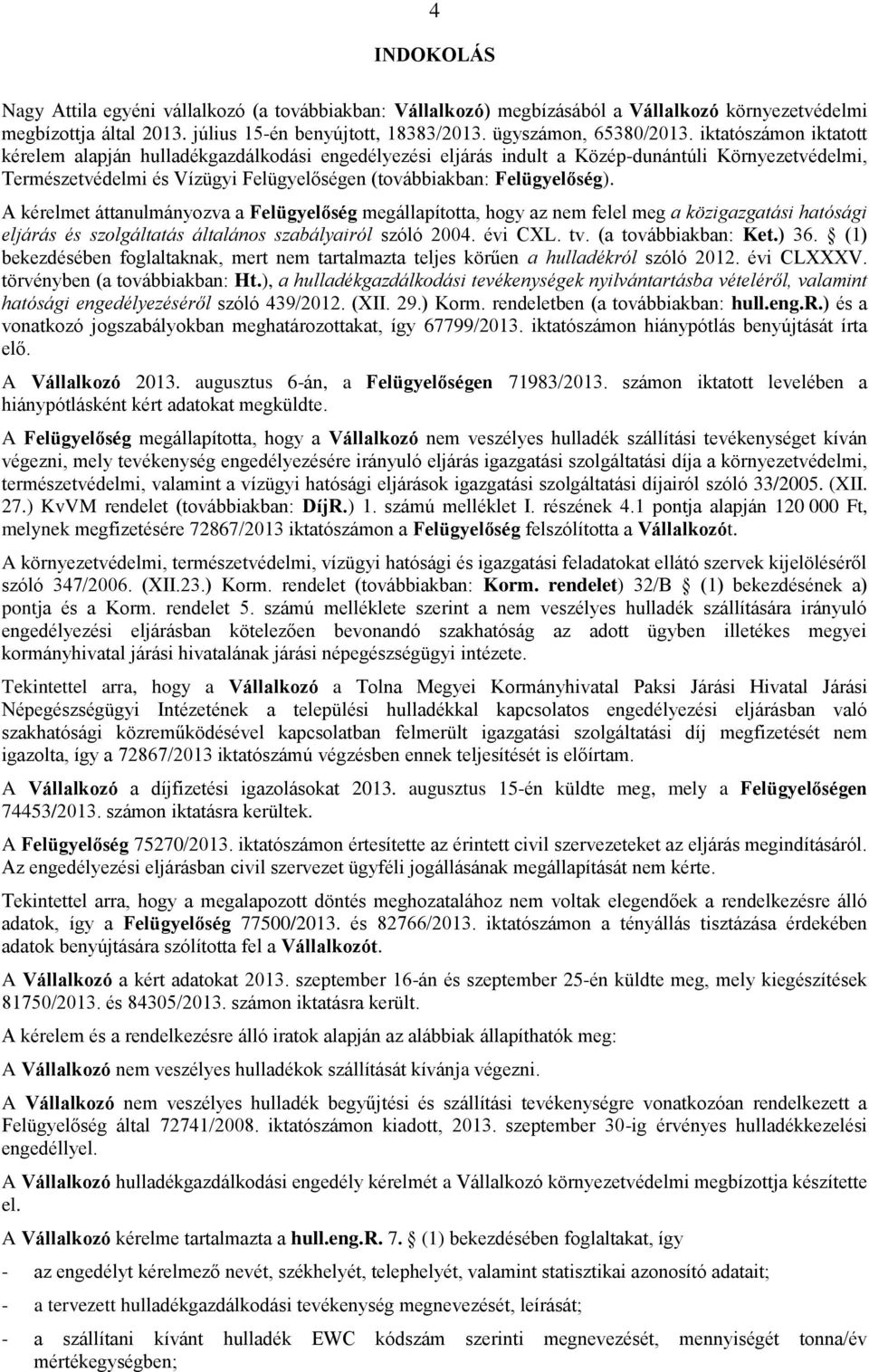 A kérelmet áttanulmányozva a Felügyelőség megállapította, hogy az nem felel meg a közigazgatási hatósági eljárás és szolgáltatás általános szabályairól szóló 2004. évi CXL. tv. (a továbbiakban: Ket.