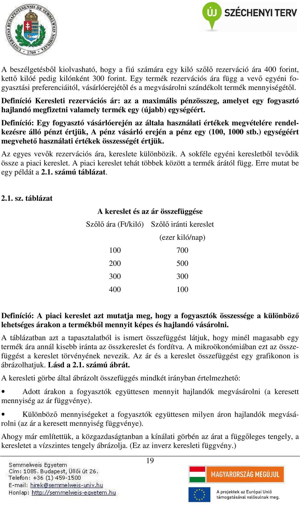 Definíció Keresleti rezervációs ár: az a maximális pénzösszeg, amelyet egy fogyasztó hajlandó megfizetni valamely termék egy (újabb) egységéért.