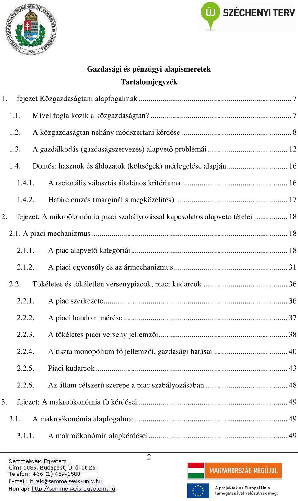 .. 17 2. fejezet: A mikroökonómia piaci szabályozással kapcsolatos alapvető tételei... 18 2.1. A piaci mechanizmus... 18 2.1.1. A piac alapvető kategóriái... 18 2.1.2. A piaci egyensúly és az ármechanizmus.