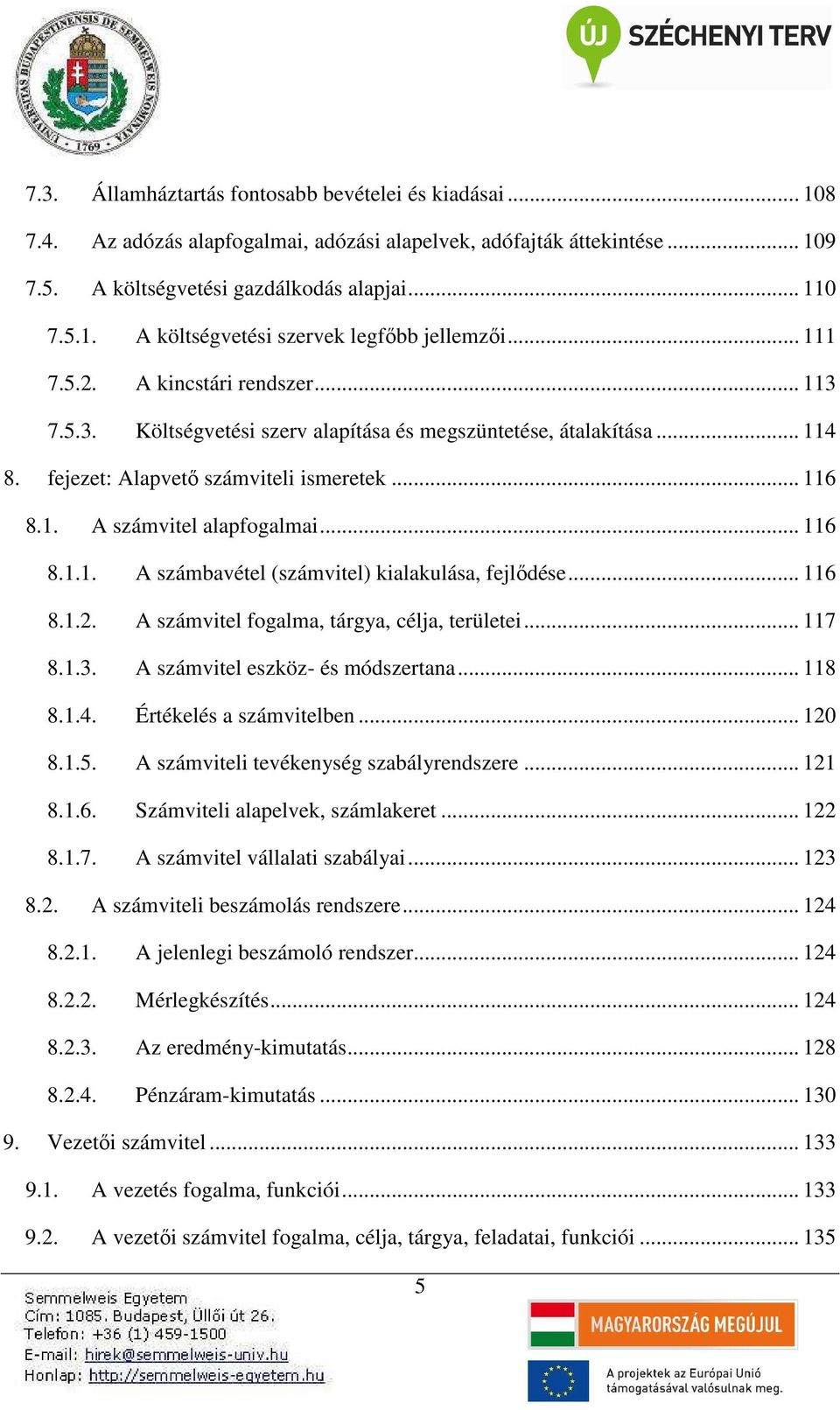 .. 116 8.1.1. A számbavétel (számvitel) kialakulása, fejlődése... 116 8.1.2. A számvitel fogalma, tárgya, célja, területei... 117 8.1.3. A számvitel eszköz- és módszertana... 118 8.1.4.