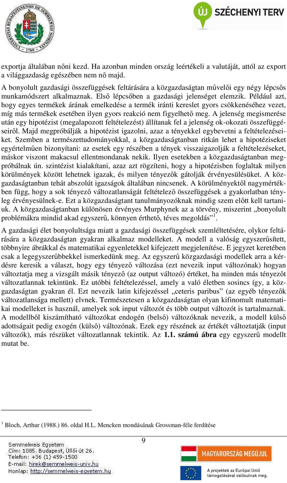 Például azt, hogy egyes termékek árának emelkedése a termék iránti kereslet gyors csökkenéséhez vezet, míg más termékek esetében ilyen gyors reakció nem figyelhető meg.