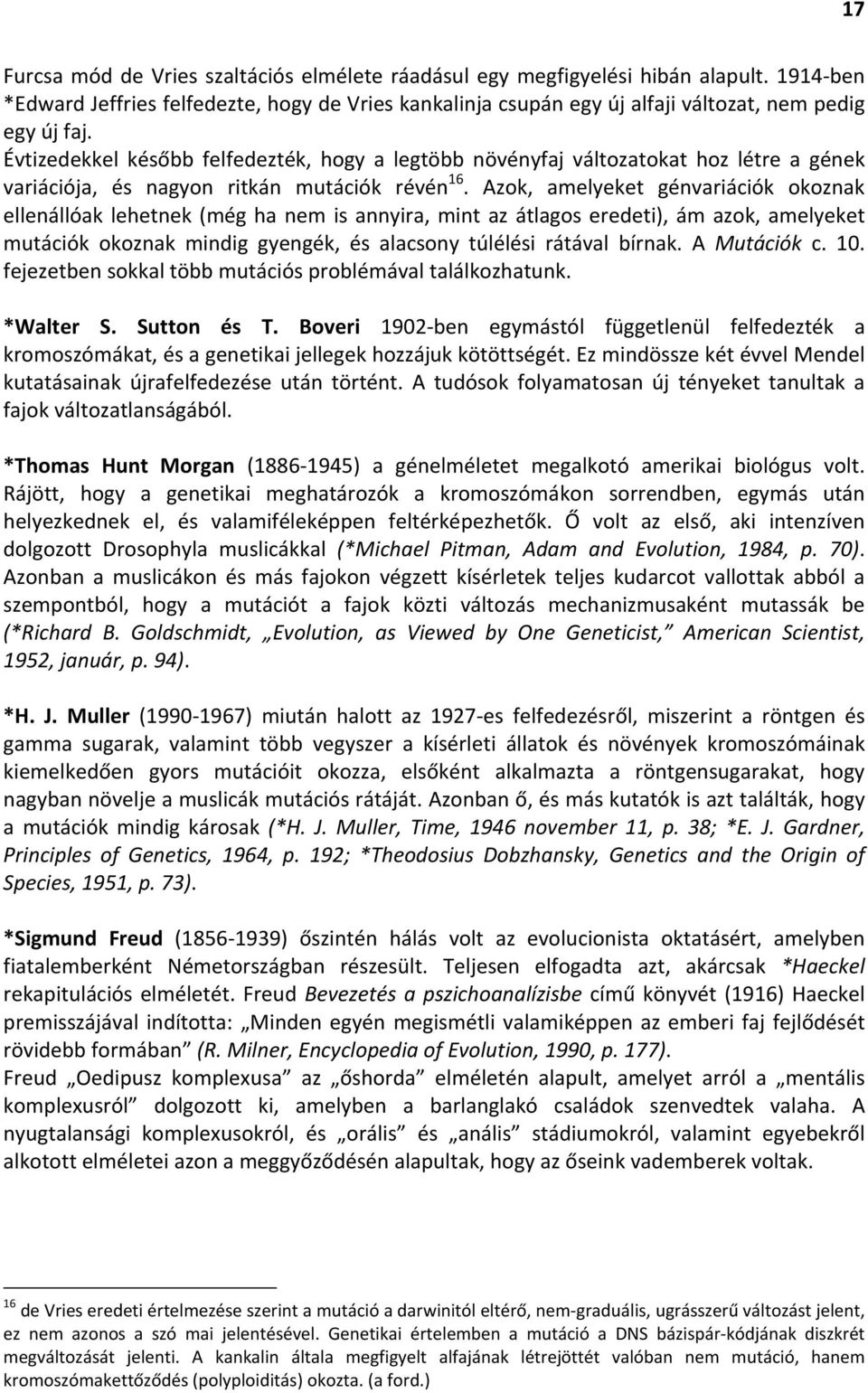 Azok, amelyeket génvariációk okoznak ellenállóak lehetnek (még ha nem is annyira, mint az átlagos eredeti), ám azok, amelyeket mutációk okoznak mindig gyengék, és alacsony túlélési rátával bírnak.