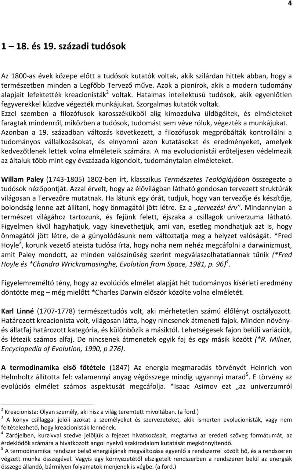 Ezzel szemben a filozófusok karosszékükből alig kimozdulva üldögéltek, és elméleteket faragtak mindenről, miközben a tudósok, tudomást sem véve róluk, végezték a munkájukat. Azonban a 19.