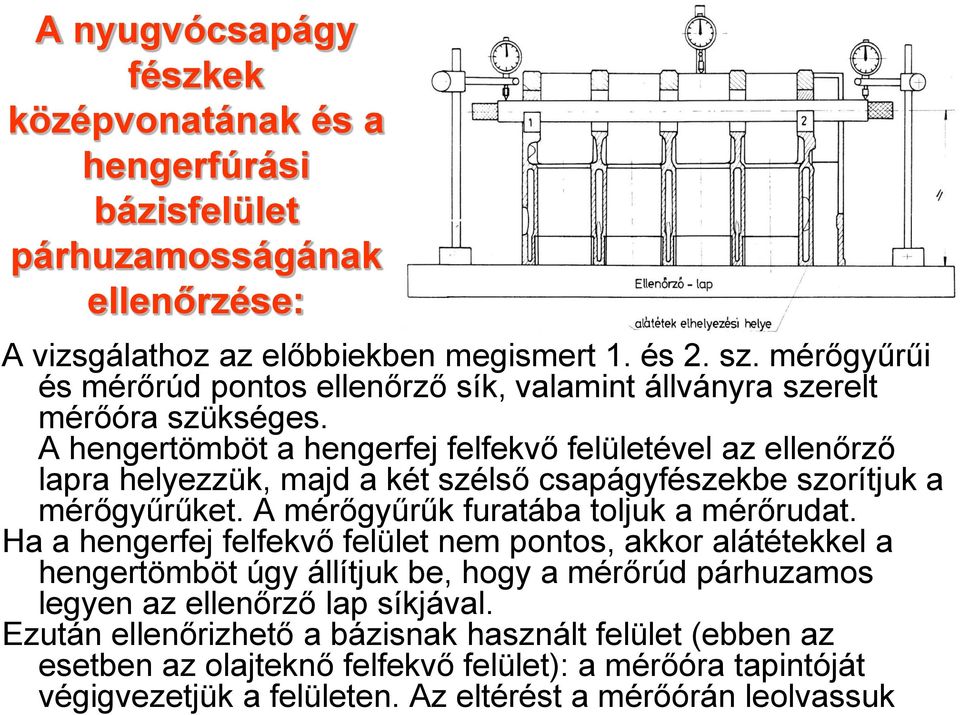 A hengertömböt a hengerfej felfekvő felületével az ellenőrző lapra helyezzük, majd a két szélső csapágyfészekbe szorítjuk a mérőgyűrűket. A mérőgyűrűk furatába toljuk a mérőrudat.