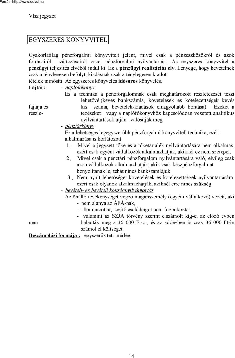 Lényege, hogy bevételnek csak a ténylegesen befolyt, kiadásnak csak a ténylegesen kiadott tételek minősíti. Az egyszeres könyvelés idősoros könyvelés.