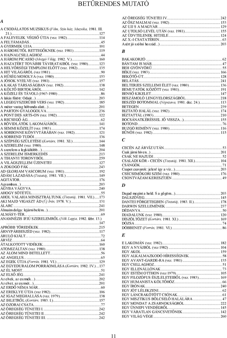 ..135 A HIT VILÁGÁRÓL (vsz 1981)...90 A HŰSÉG MOSOLYA (vsz. 1980)...153 A JÓSOK NYELVE (vsz. 1981)...157 A KAKAS TÁRSASÁGBAN (vsz. 1982)...138 A KÖLTŐ BIRTOKÁRÓL...142 A KÖZELI ÉS TÁVOLI (196?-1980).