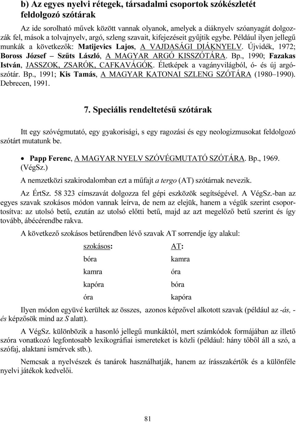 Újvidék, 1972; Boross József Szűts László, A MAGYAR ARGÓ KISSZÓTÁRA. Bp., 1990; Fazakas István, JASSZOK, ZSARÓK, CAFKAVÁGÓK. Életképek a vagányvilágból, ó- és új argószótár. Bp., 1991; Kis Tamás, A MAGYAR KATONAI SZLENG SZÓTÁRA (1980 1990).