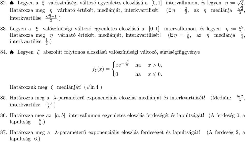 az η mediánja, interkvartilise. 8. Legyen ξ abszolút folytonos eloszlású valószínűségi változó, sűrűségfüggvénye f ξ x = Határozzuk meg ξ mediánját! ln { xe x ha x > 0, 0 ha x 0. ln 8.