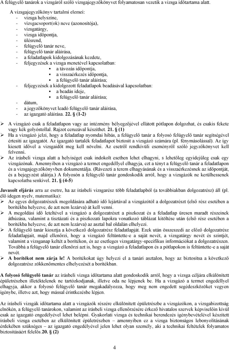 feladatlapok kidolgozásának kezdete, - feljegyzések a vizsga menetével kapcsolatban: a távozás időpontja, a visszaérkezés időpontja, a felügyelő tanár aláírása; - feljegyzések a kidolgozott