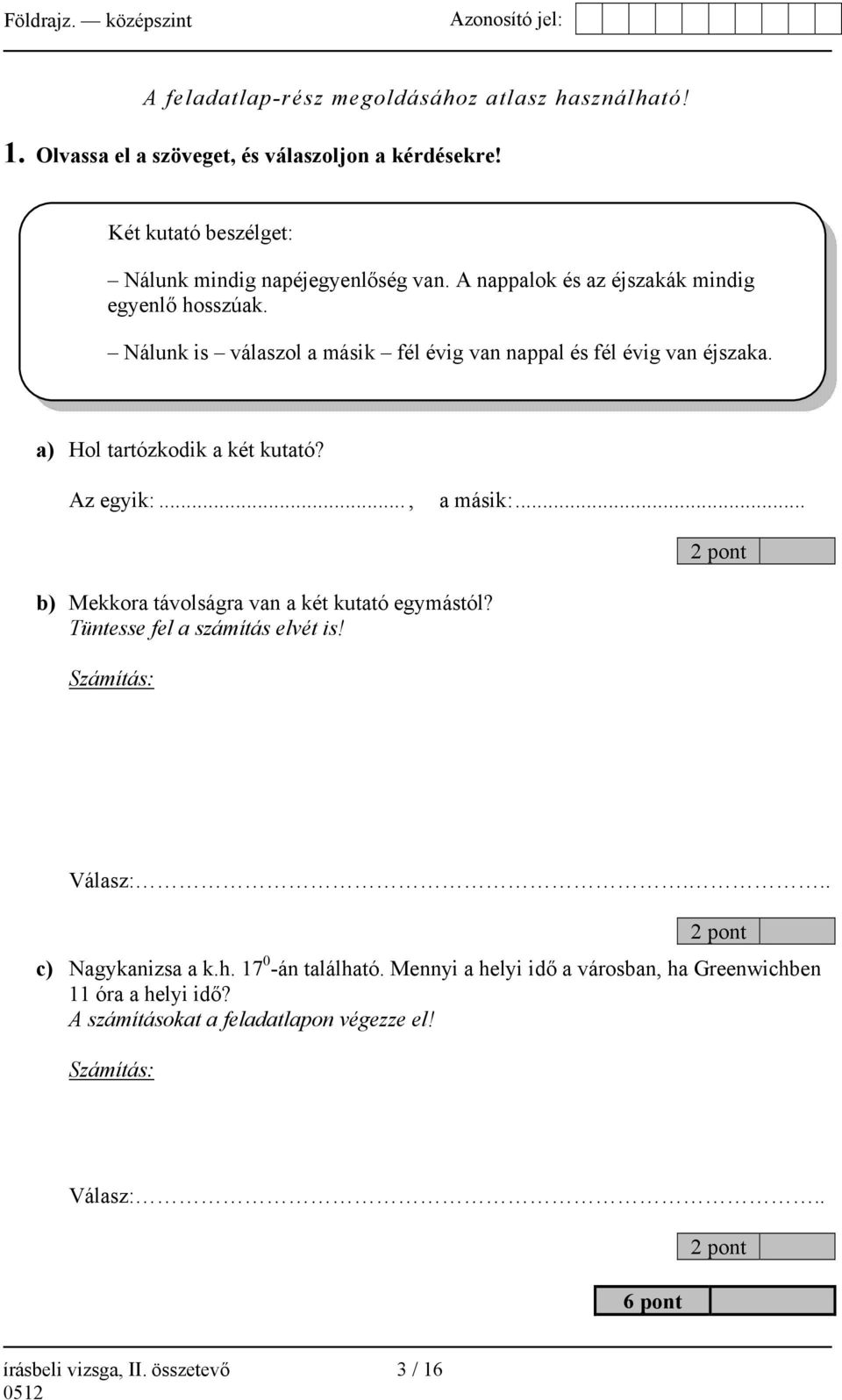 .., a másik:... 2 pont b) Mekkora távolságra van a két kutató egymástól? Tüntesse fel a számítás elvét is! Számítás: Válasz:... 2 pont c) Nagykanizsa a k.h.