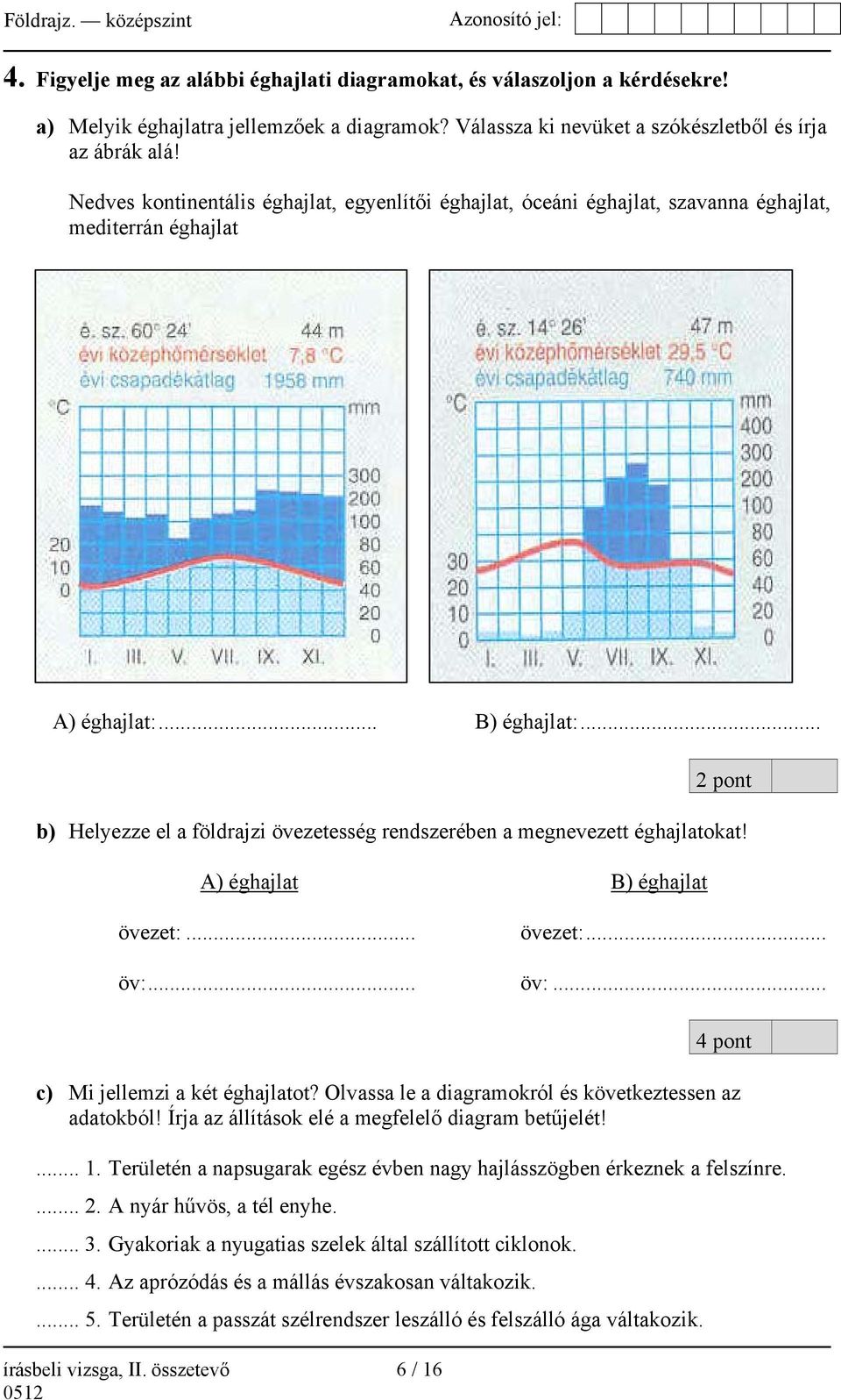 .. 2 pont b) Helyezze el a földrajzi övezetesség rendszerében a megnevezett éghajlatokat! A) éghajlat B) éghajlat övezet:... övezet:... öv:... öv:... írásbeli vizsga, II.