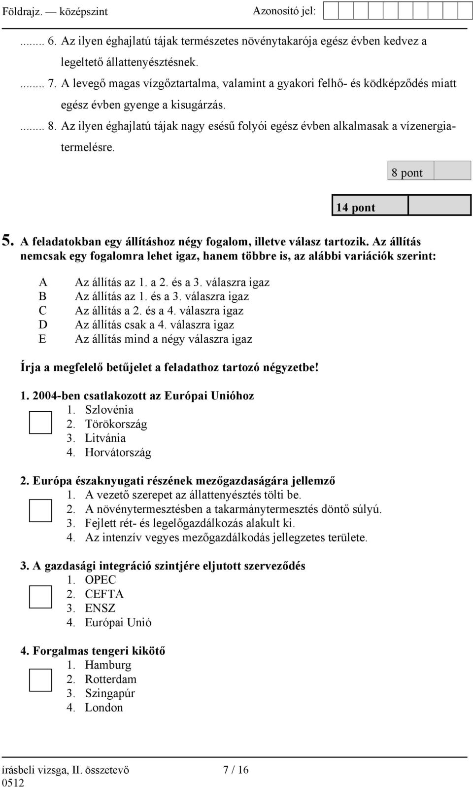 Az ilyen éghajlatú tájak nagy esésű folyói egész évben alkalmasak a vízenergiatermelésre. 8 pont 14 pont 5. A feladatokban egy állításhoz négy fogalom, illetve válasz tartozik.