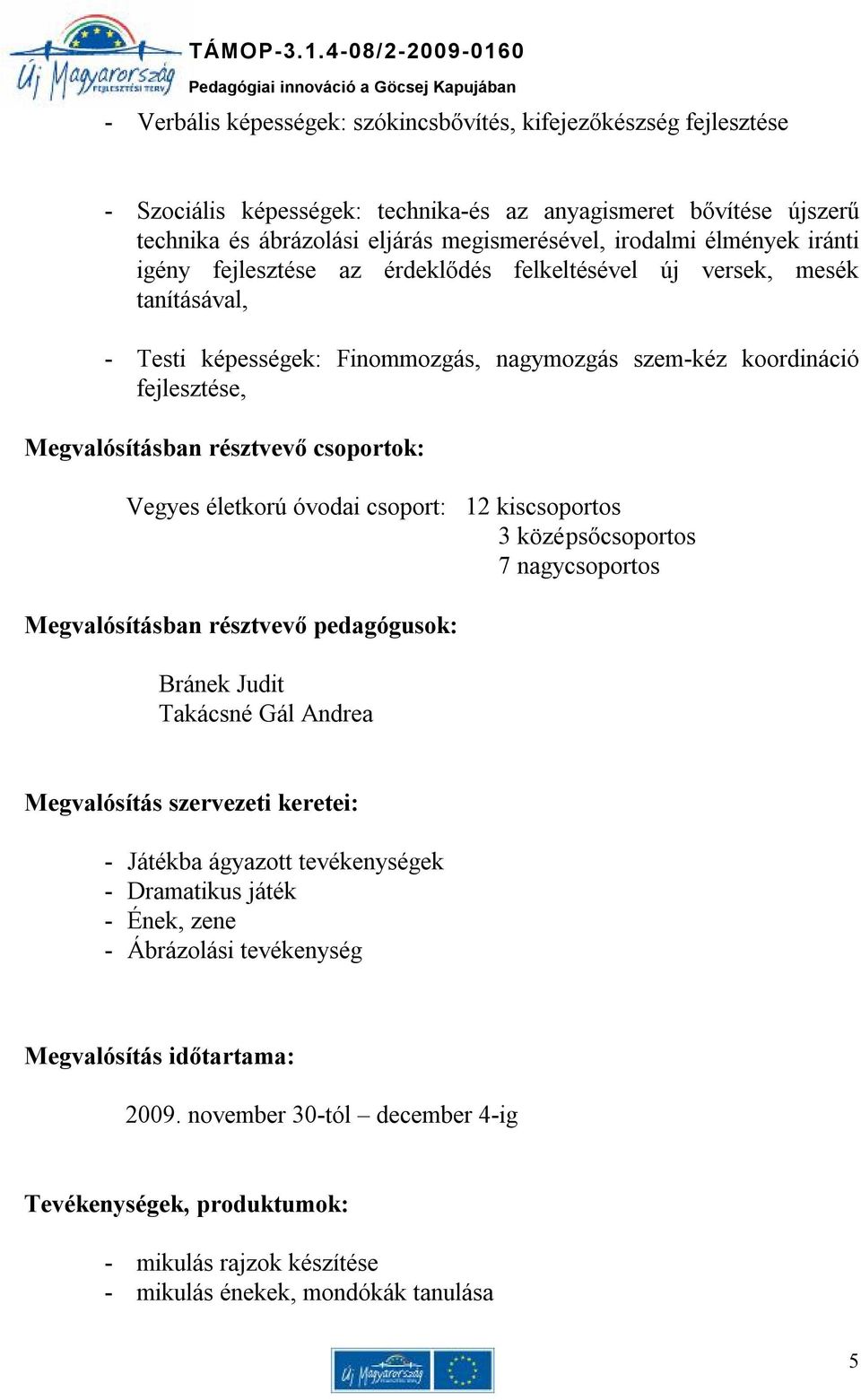 csoportok: Vegyes életkorú óvodai csoport: 12 kiscsoportos 3 középsőcsoportos 7 nagycsoportos Megvalósításban résztvevő pedagógusok: Bránek Judit Takácsné Gál Andrea Megvalósítás szervezeti keretei: