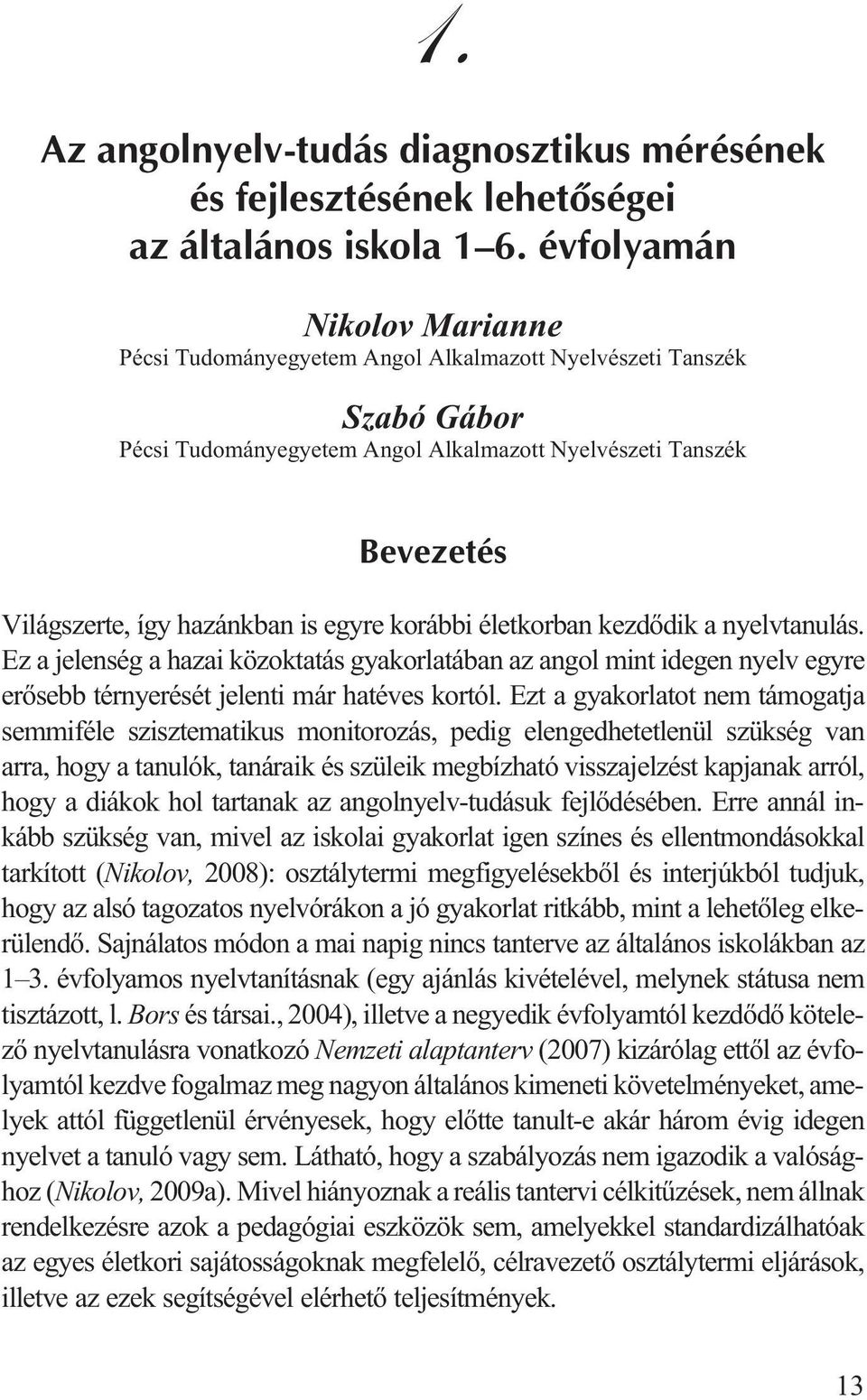 egyre korábbi életkorban kezdõdik a nyelvtanulás. Ez a jelenség a hazai közoktatás gyakorlatában az angol mint idegen nyelv egyre erõsebb térnyerését jelenti már hatéves kortól.