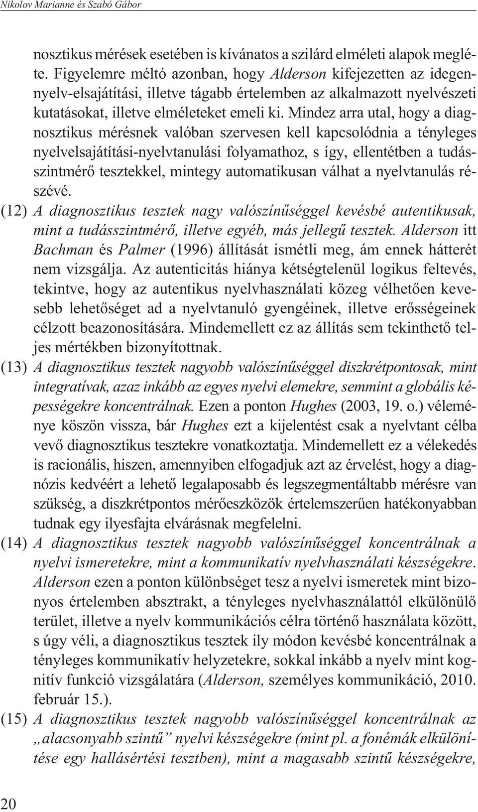 Mindez arra utal, hogy a diagnosztikus mérésnek valóban szervesen kell kapcsolódnia a tényleges nyelvelsajátítási-nyelvtanulási folyamathoz, s így, ellentétben a tudásszintmérõ tesztekkel, mintegy