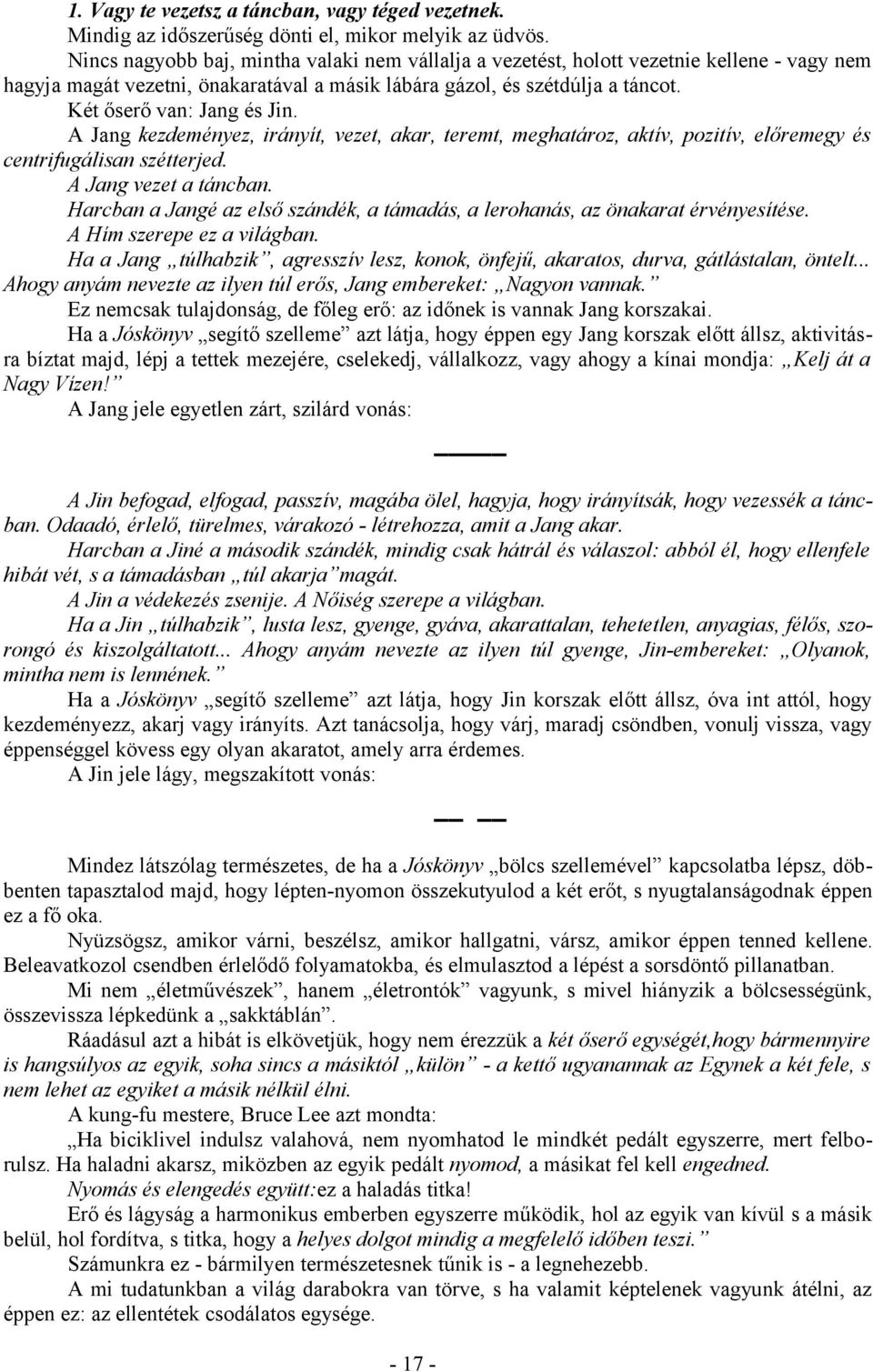 A Jang kezdeményez, irányít, vezet, akar, teremt, meghatároz, aktív, pozitív, előremegy és centrifugálisan szétterjed. A Jang vezet a táncban.