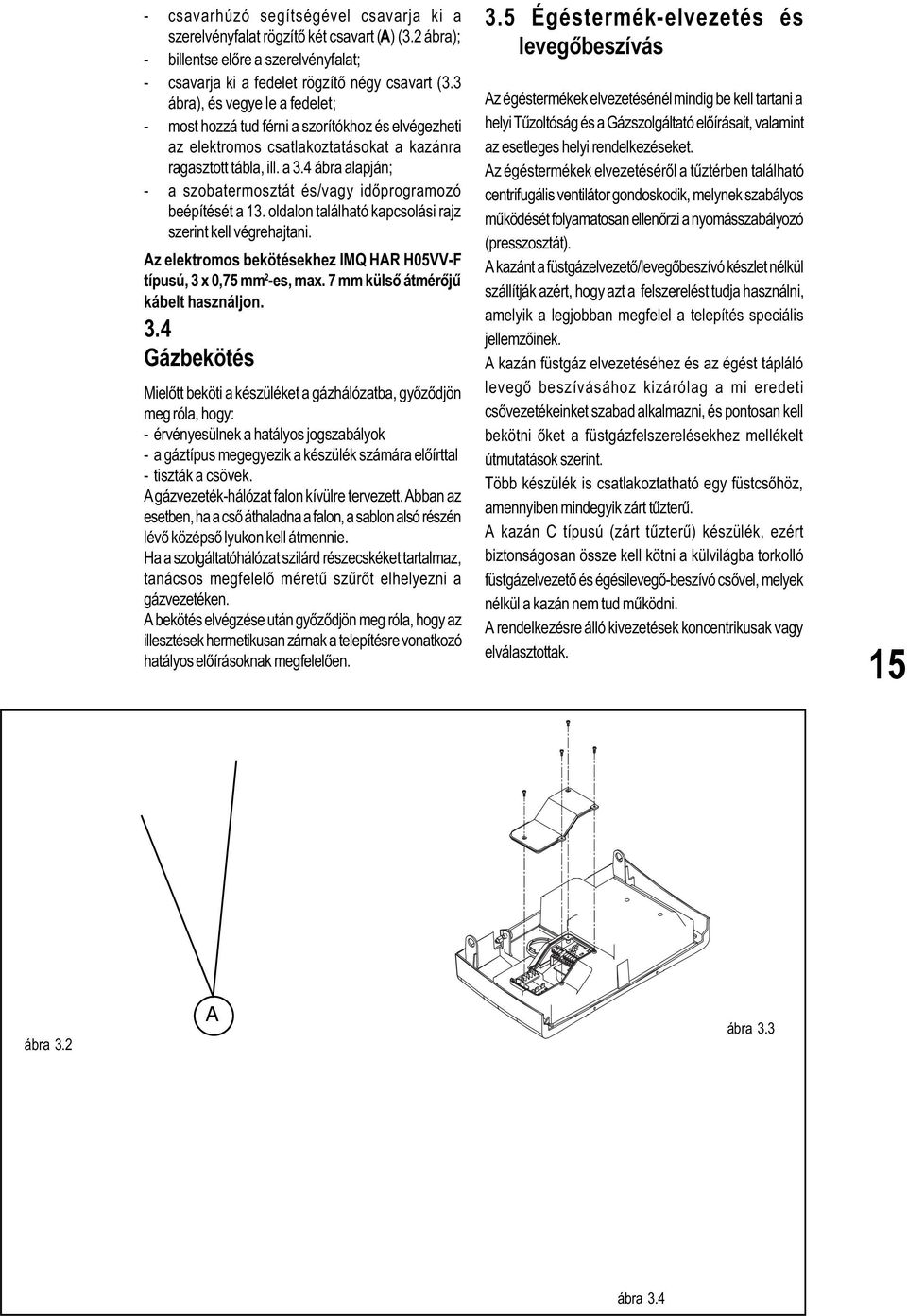 4 ábra alapján; - a szobatermosztát és/vagy idõprogramozó beépítését a 13. oldalon található kapcsolási rajz szerint kell végrehajtani.