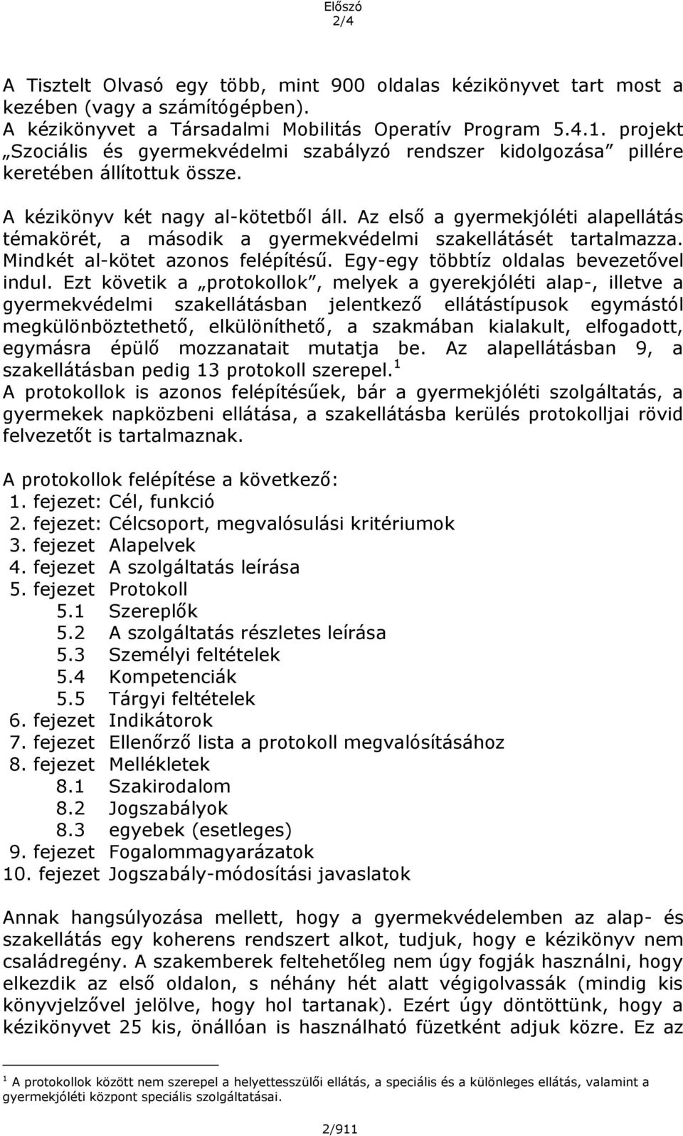 Az első a gyermekjóléti alapellátás témakörét, a második a gyermekvédelmi szakellátásét tartalmazza. Mindkét al-kötet azonos felépítésű. Egy-egy többtíz oldalas bevezetővel indul.