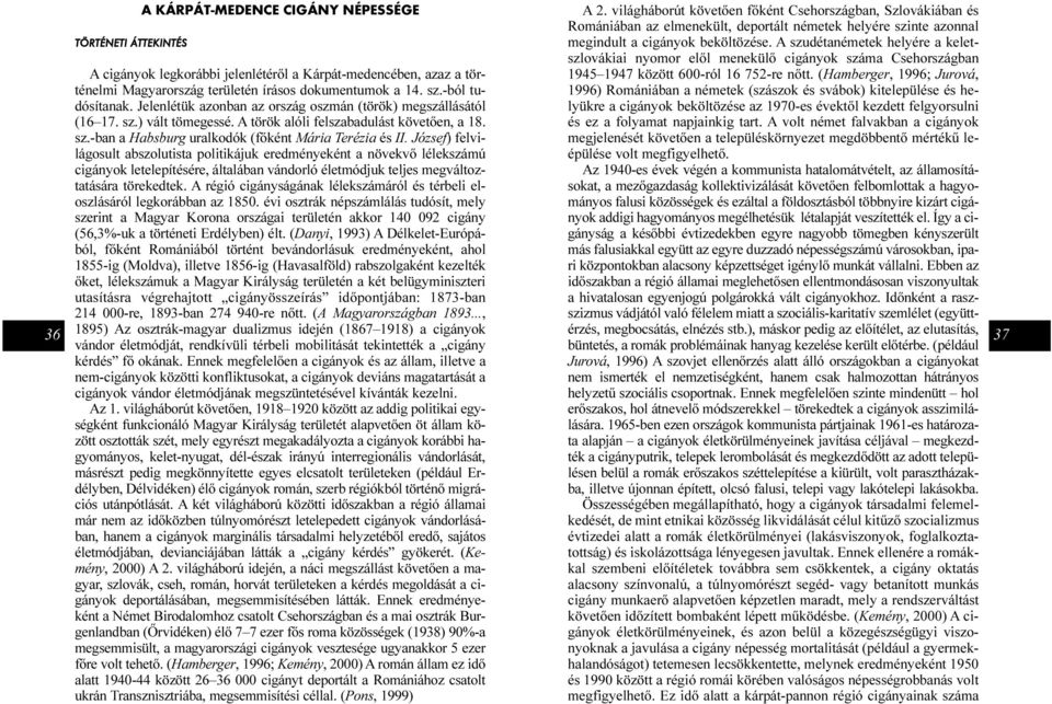 József) felvilágosult abszolutista politikájuk eredményeként a növekvõ lélekszámú cigányok letelepítésére, általában vándorló életmódjuk teljes megváltoztatására törekedtek.