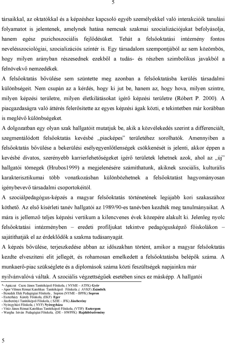 Egy társadalom szempontjából az sem közömbös, hogy milyen arányban részesednek ezekből a tudás- és részben szimbolikus javakból a felnövekvő nemzedékek.