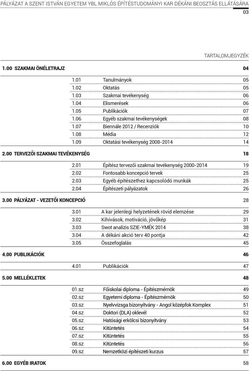 00 TERVEZŐI SZAKMAI TEVÉKENYSÉG 18 2.01 Építész tervezői szakmai tevékenység 2000-2014 19 2.02 Fontosabb koncepció tervek 25 2.03 Egyéb építészethez kapcsolódó munkák 25 2.