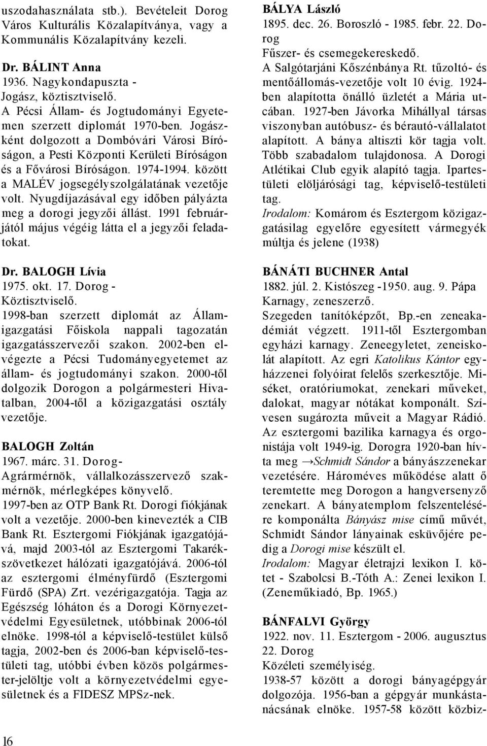 között a MALÉV jogsegélyszolgálatának vezetője volt. Nyugdíjazásával egy időben pályázta meg a dorogi jegyzői állást. 1991 februárjától május végéig látta el a jegyzői feladatokat. Dr.