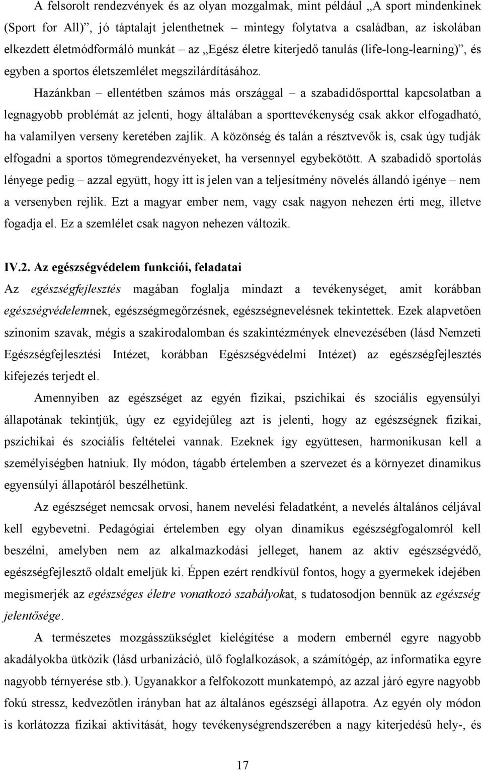 Hazánkban ellentétben számos más országgal a szabadidősporttal kapcsolatban a legnagyobb problémát az jelenti, hogy általában a sporttevékenység csak akkor elfogadható, ha valamilyen verseny