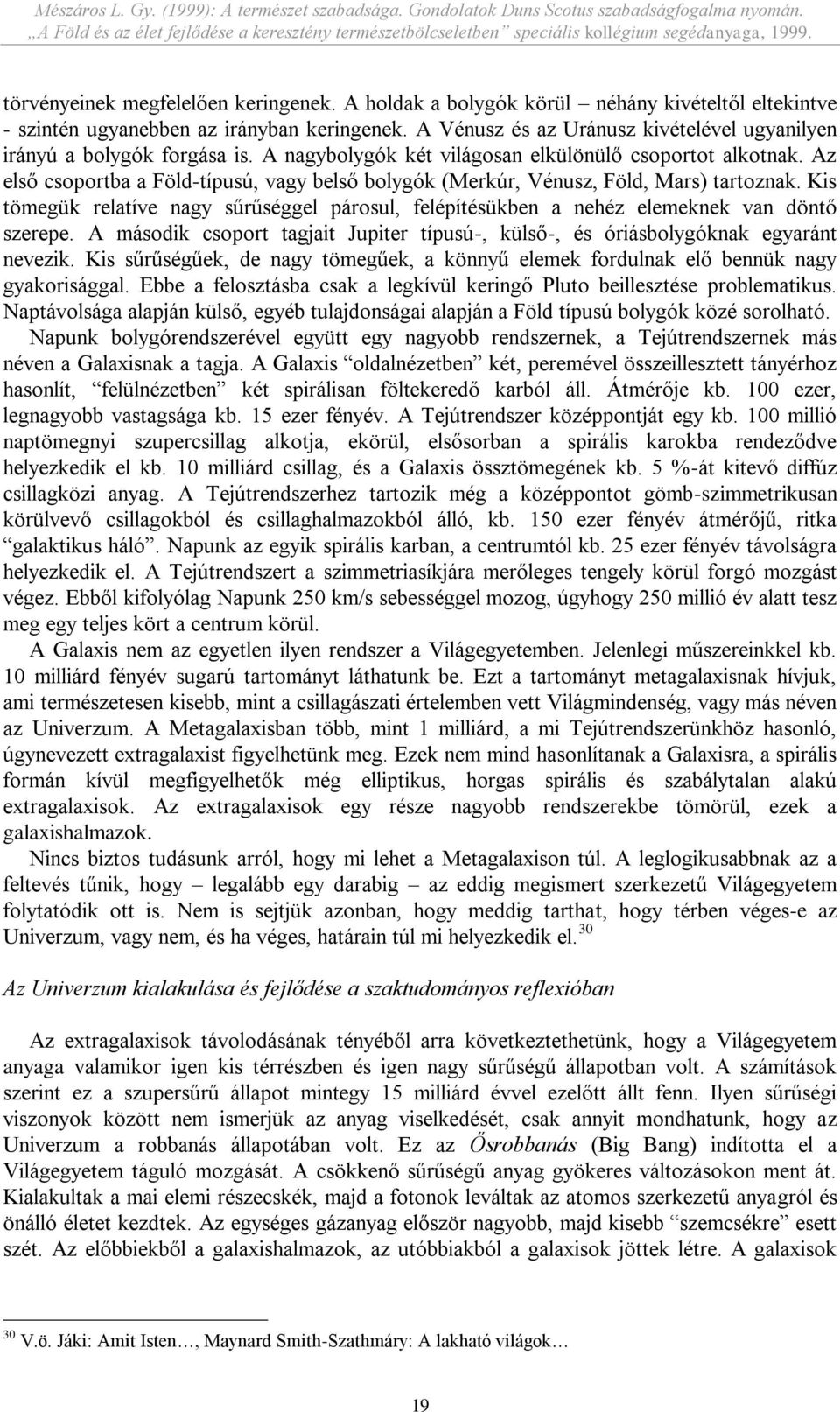 Az első csoportba a Föld-típusú, vagy belső bolygók (Merkúr, Vénusz, Föld, Mars) tartoznak. Kis tömegük relatíve nagy sűrűséggel párosul, felépítésükben a nehéz elemeknek van döntő szerepe.