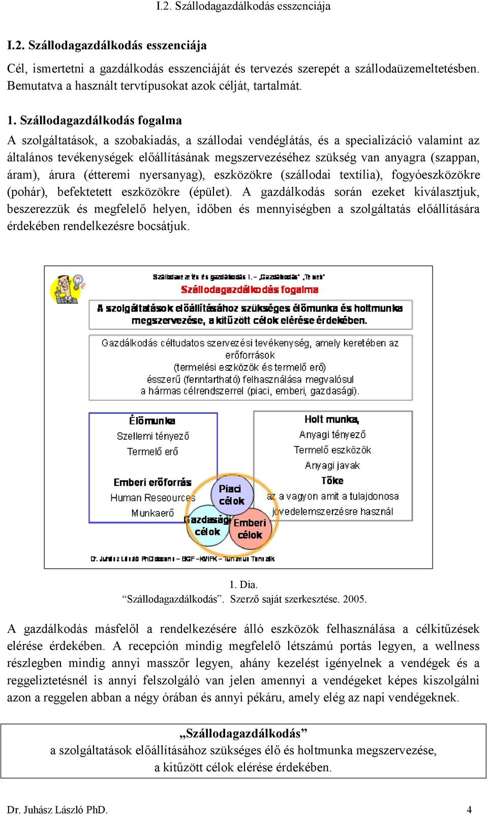 (szappan, áram), árura (étteremi nyersanyag), eszközökre (szállodai textília), fogyóeszközökre (pohár), befektetett eszközökre (épület).